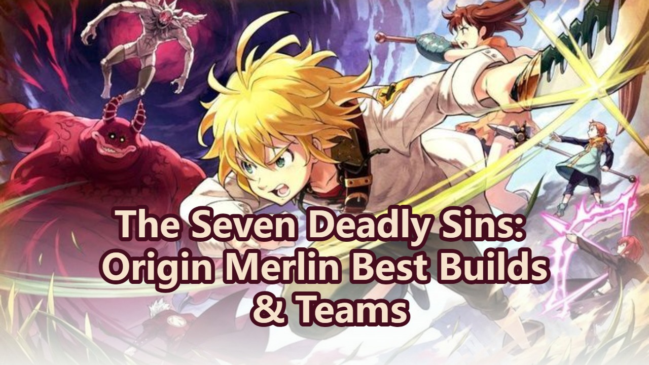 The Seven Deadly Sins: Origin Merlin Best Builds & Teams
