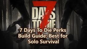 7 Days To Die Perks Build Guide: Best for Solo Survival