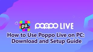 How to Use Poppo Live on PC: Download and Setup Guide