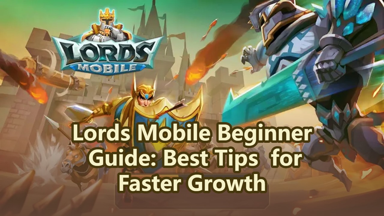 Lords Mobile Beginner Guide: Best Tips for Faster Growth