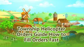 Township Helicopter Orders Guide How to Fill Orders Fast