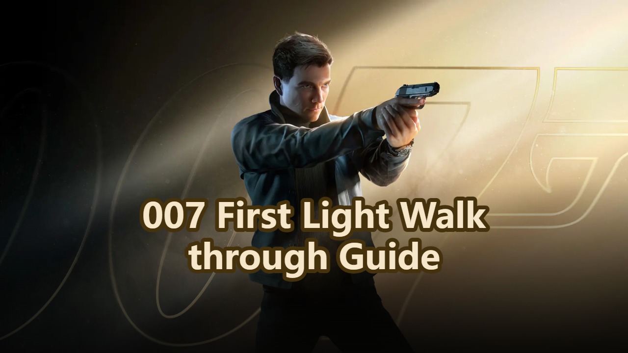 007 First Light Walkthrough: Everything You Need to Know