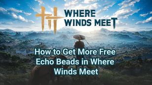 How to Get More Free Echo Beads in Where Winds Meet
