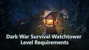 Dark War Survival Watchtower Upgrade Guide: Requirements & Best Progression Path