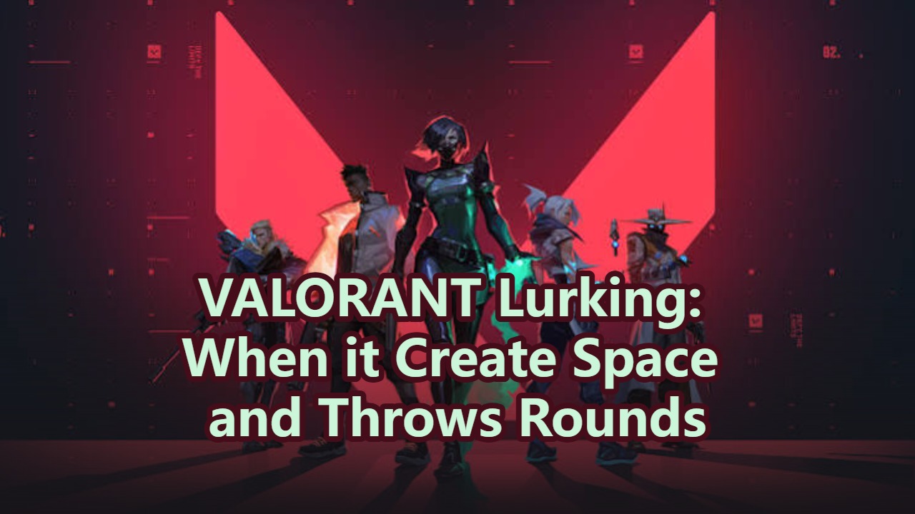VALORANT Lurking: When it Create Space and Throws Rounds