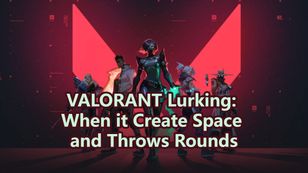 VALORANT Lurking: When it Create Space and Throws Rounds